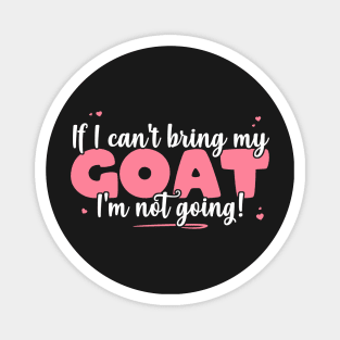 If I Can't Bring My Goat I'm Not Going - Cute Goat Lover design Magnet